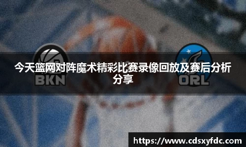 今天篮网对阵魔术精彩比赛录像回放及赛后分析分享