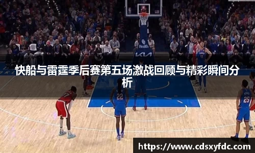 快船与雷霆季后赛第五场激战回顾与精彩瞬间分析