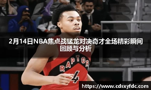 2月14日NBA焦点战猛龙对决奇才全场精彩瞬间回顾与分析