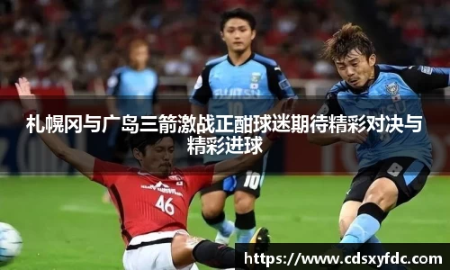 札幌冈与广岛三箭激战正酣球迷期待精彩对决与精彩进球