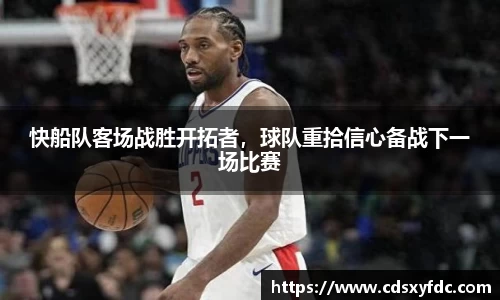快船队客场战胜开拓者，球队重拾信心备战下一场比赛