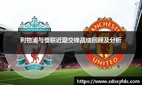 利物浦与曼联近期交锋战绩回顾及分析