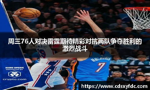 周三76人对决雷霆期待精彩对抗两队争夺胜利的激烈战斗