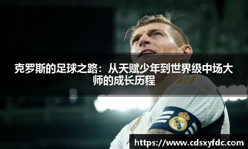 克罗斯的足球之路：从天赋少年到世界级中场大师的成长历程