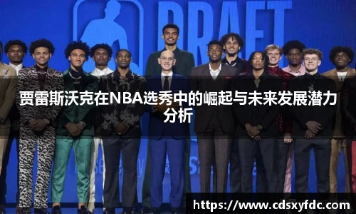 贾雷斯沃克在NBA选秀中的崛起与未来发展潜力分析