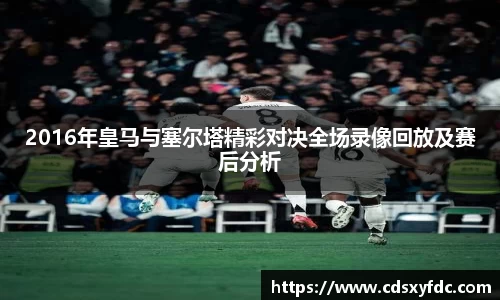 2016年皇马与塞尔塔精彩对决全场录像回放及赛后分析