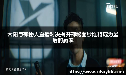 太阳与神秘人直播对决揭开神秘面纱谁将成为最后的赢家
