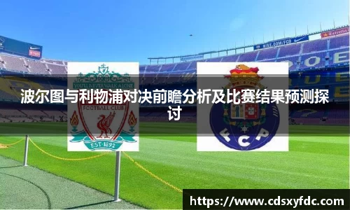 波尔图与利物浦对决前瞻分析及比赛结果预测探讨