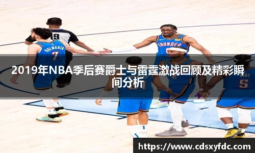 2019年NBA季后赛爵士与雷霆激战回顾及精彩瞬间分析