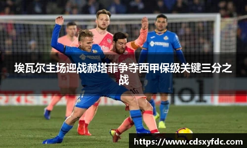 埃瓦尔主场迎战郝塔菲争夺西甲保级关键三分之战