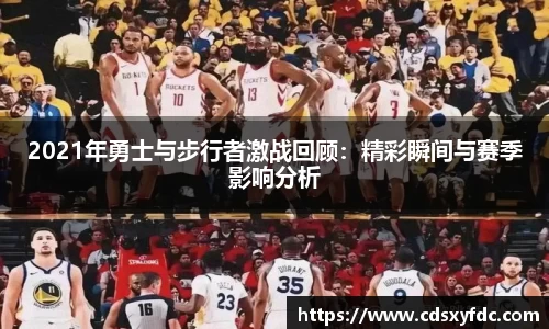 2021年勇士与步行者激战回顾：精彩瞬间与赛季影响分析