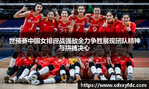 世预赛中国女排迎战强敌全力争胜展现团队精神与拼搏决心