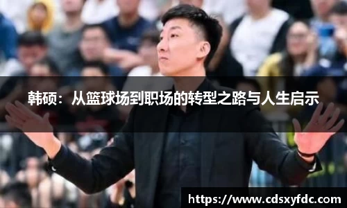 韩硕：从篮球场到职场的转型之路与人生启示