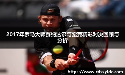 2017年罗马大师赛纳达尔与索克精彩对决回顾与分析