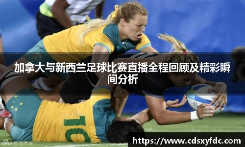 加拿大与新西兰足球比赛直播全程回顾及精彩瞬间分析