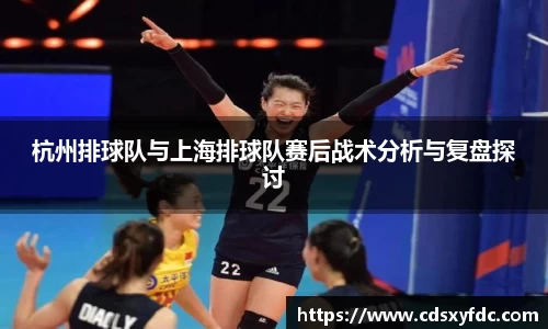 杭州排球队与上海排球队赛后战术分析与复盘探讨