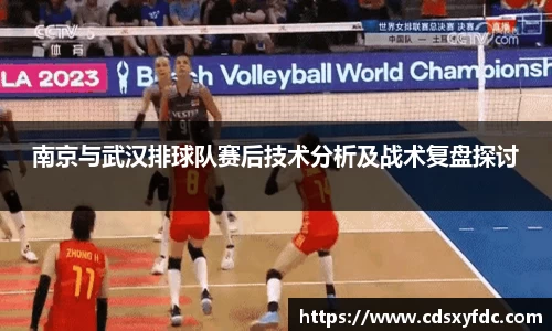 南京与武汉排球队赛后技术分析及战术复盘探讨