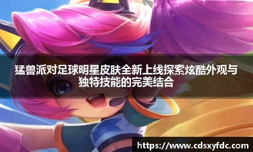 猛兽派对足球明星皮肤全新上线探索炫酷外观与独特技能的完美结合