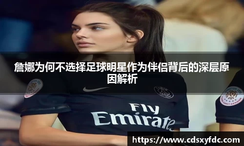 詹娜为何不选择足球明星作为伴侣背后的深层原因解析