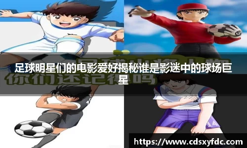 足球明星们的电影爱好揭秘谁是影迷中的球场巨星