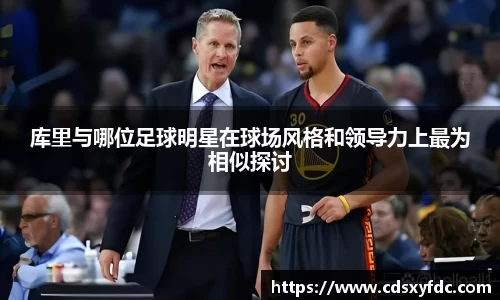 库里与哪位足球明星在球场风格和领导力上最为相似探讨