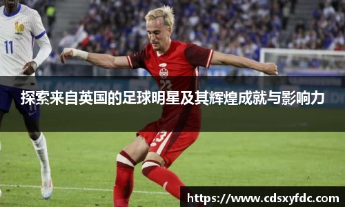 探索来自英国的足球明星及其辉煌成就与影响力