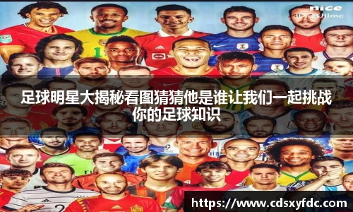 足球明星大揭秘看图猜猜他是谁让我们一起挑战你的足球知识